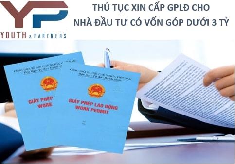 Thủ tục xin cấp GPLĐ cho Nhà đầu tư có giá trị góp vốn dưới 3 tỷ